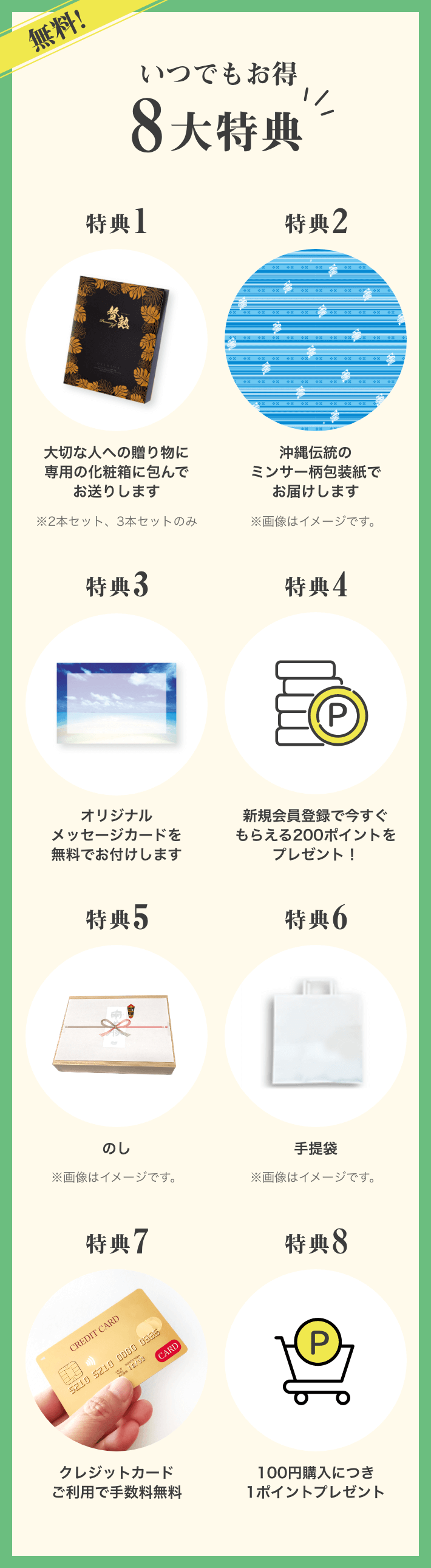 無料！いつでもおトクな8大特典！特典1大切な人への贈り物に専用の化粧箱に包んでお送りします 特典2沖縄伝統のミンサー柄包装紙でお届けします 特典3オリジナルメッセージカードを無料でお付けします 特典4新規会員登録で今すぐ使える200ポイントをプレゼント！ 特典5のし 特典6手提袋 特典7 クレジットカードご利用で手数料無料 特典8100円購入につき1ポイントプレゼント